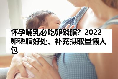怀孕哺乳必吃卵磷脂？2022卵磷脂好处、补充摄取量懒人包