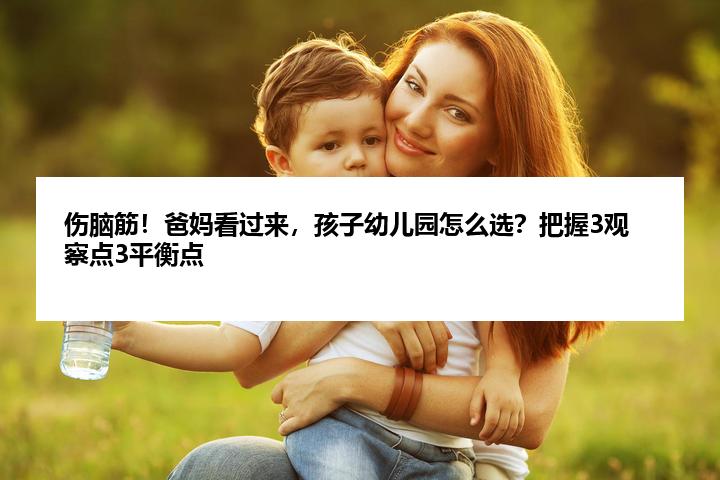 伤脑筋！爸妈看过来，孩子幼儿园怎么选？把握3观察点3平衡点
