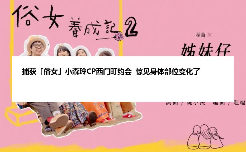 捕获「俗女」小森玲CP西门町约会  惊见身体部位变化了