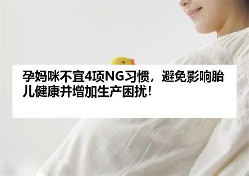 孕妈咪不宜4项NG习惯，避免影响胎儿健康并增加生产困扰！
