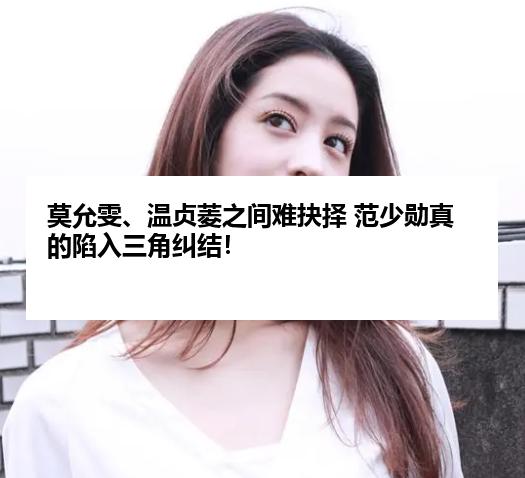 莫允雯、温贞菱之间难抉择 范少勋真的陷入三角纠结！