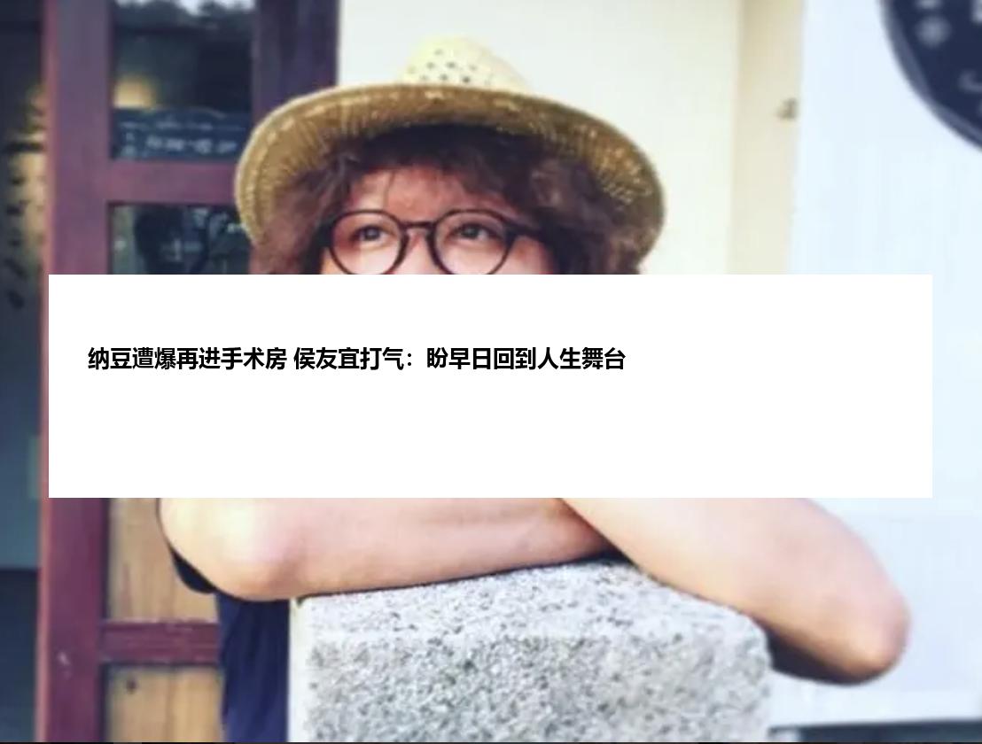 纳豆遭爆再进手术房 侯友宜打气：盼早日回到人生舞台