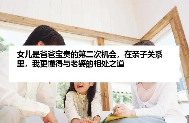 女儿是爸爸宝贵的第二次机会，在亲子关系里，我更懂得与老婆的相处之道