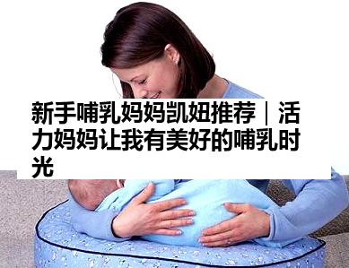 新手哺乳妈妈凯妞推荐｜活力妈妈让我有美好的哺乳时光