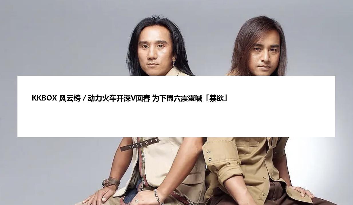 KKBOX 风云榜／动力火车开深V回春 为下周六震蛋喊「禁欲」