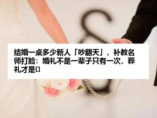 结婚一桌多少新人「吵翻天」，补教名师打脸：婚礼不是一辈子只有一次，葬礼才是⋯