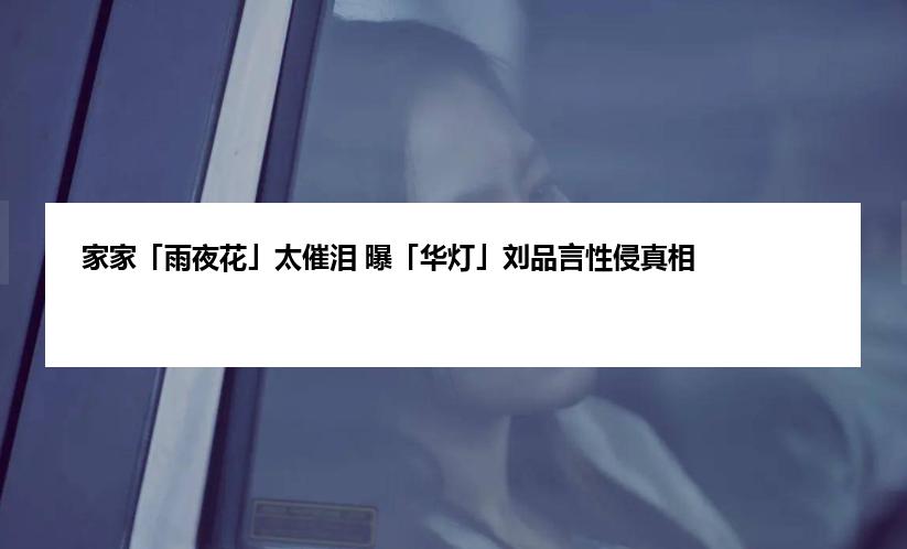 家家「雨夜花」太催泪 曝「华灯」刘品言性侵真相