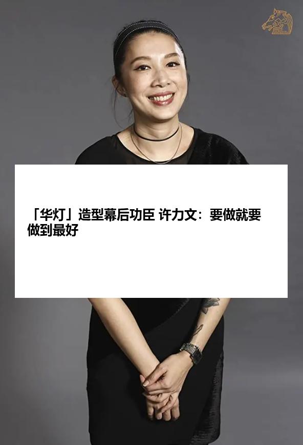 「华灯」造型幕后功臣 许力文：要做就要做到最好