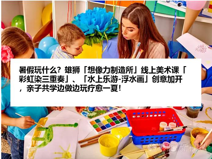 暑假玩什么？雄狮「想像力制造所」线上美术课「彩虹染三重奏」、「水上乐游-浮水画」创意加开，亲子共学边做边玩疗愈一夏！