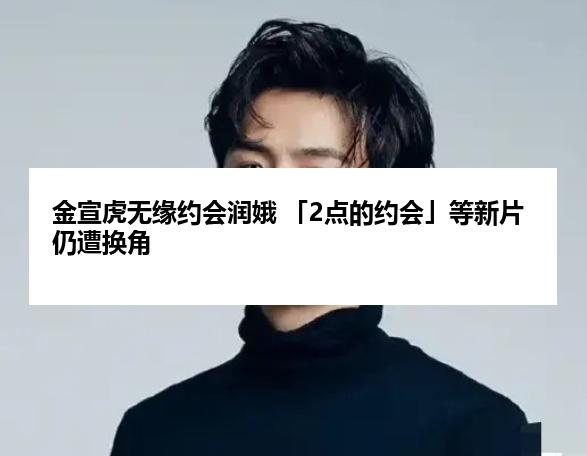 金宣虎无缘约会润娥 「2点的约会」等新片仍遭换角