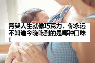 育婴人生就像巧克力，你永远不知道今晚吃到的是哪种口味！