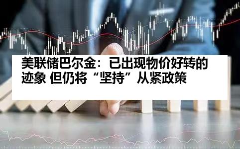 美联储巴尔金：已出现物价好转的迹象 但仍将“坚持”从紧政策