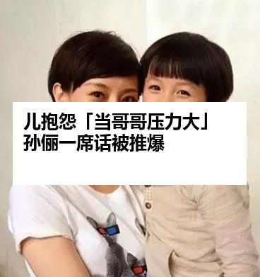 儿抱怨「当哥哥压力大」　孙俪一席话被推爆