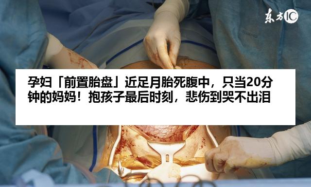 孕妇「前置胎盘」近足月胎死腹中，只当20分钟的妈妈！抱孩子最后时刻，悲伤到哭不出泪