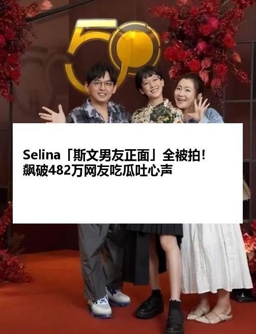 Selina「斯文男友正面」全被拍！　飙破482万网友吃瓜吐心声