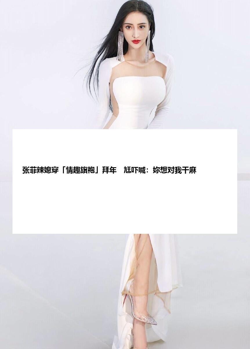 张菲辣媳穿「情趣旗袍」拜年　尪吓喊：妳想对我干麻