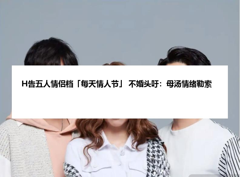 H告五人情侣档「每天情人节」 不婚头吁：母汤情绪勒索