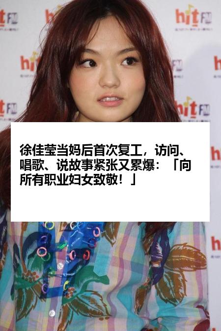 徐佳莹当妈后首次复工，访问、唱歌、说故事紧张又累爆：「向所有职业妇女致敬！」