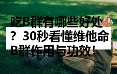 吃B群有哪些好处？30秒看懂维他命B群作用与功效！