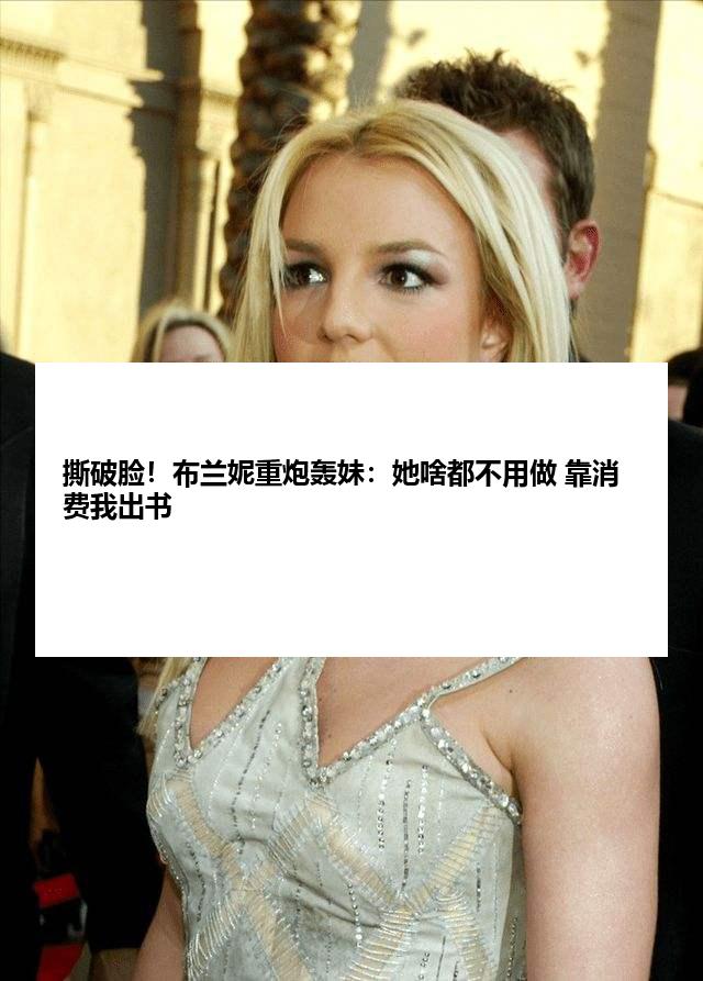 撕破脸！布兰妮重炮轰妹：她啥都不用做 靠消费我出书