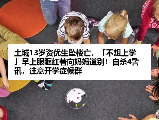 土城13岁资优生坠楼亡，「不想上学」早上眼眶红著向妈妈道别！自杀4警讯，注意开学症候群
