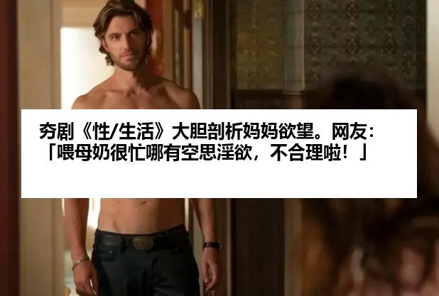 夯剧《性/生活》大胆剖析妈妈欲望。网友：「喂母奶很忙哪有空思淫欲，不合