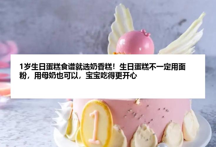1岁生日蛋糕食谱就选奶香糕！生日蛋糕不一定用面粉，用母奶也可以，宝宝吃得更开心