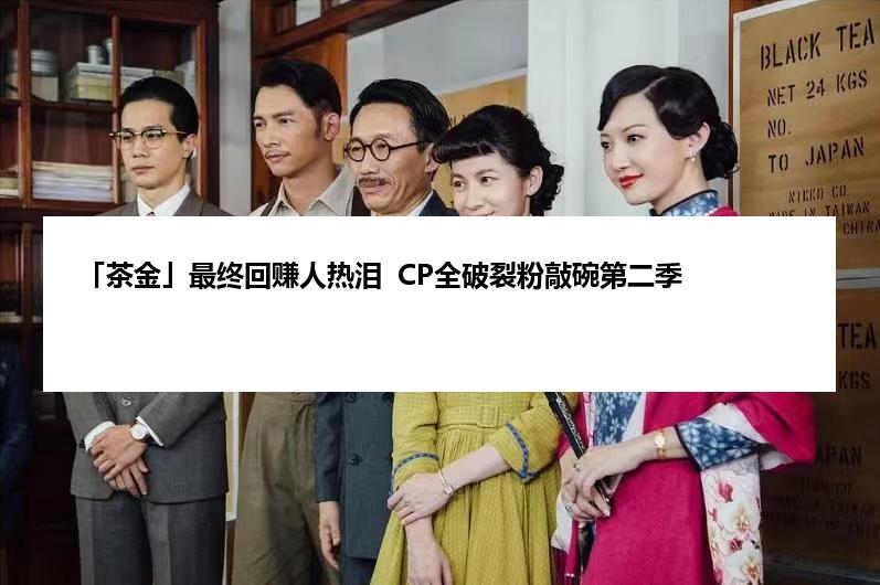 「茶金」最终回赚人热泪  CP全破裂粉敲碗第二季