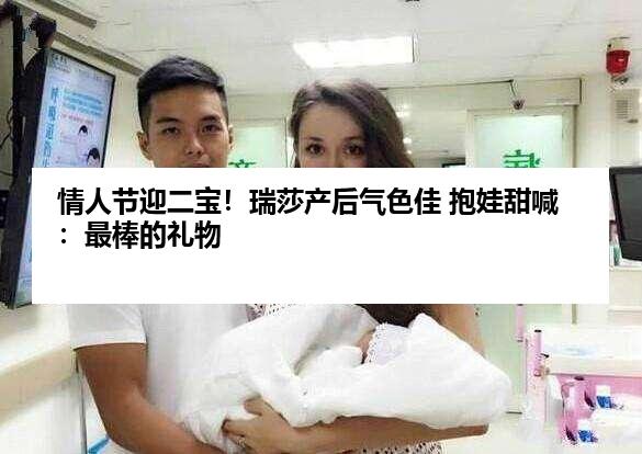 情人节迎二宝！瑞莎产后气色佳 抱娃甜喊：最棒的礼物