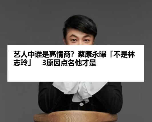 艺人中谁是高情商?蔡康永曝「不是林志玲」 3原因点名他才是