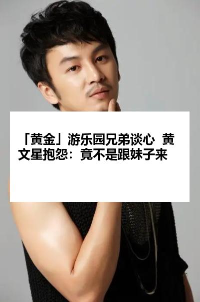 「黄金」游乐园兄弟谈心  黄文星抱怨：竟不是跟妹子来