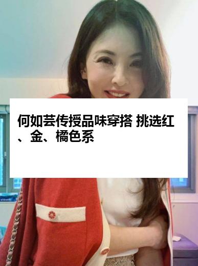 何如芸传授品味穿搭 挑选红、金、橘色系